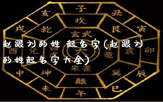 赵跟刘的姓 起名字(赵跟刘的姓起名字大全)_https://www.dao-sheng-yuan.com_起名_第1张