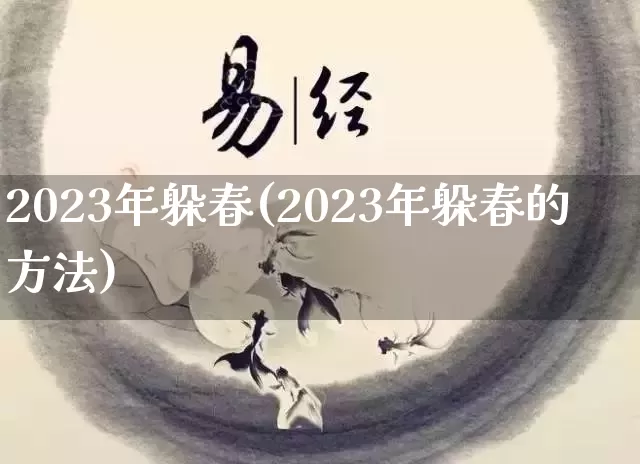 2023年躲春(2023年躲春的方法)_https://www.dao-sheng-yuan.com_起名_第1张