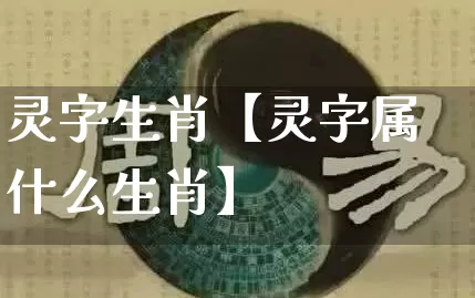 灵字生肖【灵字属什么生肖】_https://www.dao-sheng-yuan.com_生肖属相_第1张