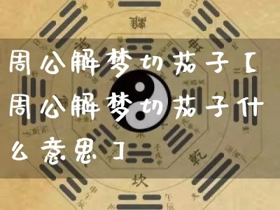 周公解梦切茄子【周公解梦切茄子什么意思】_https://www.dao-sheng-yuan.com_周公解梦_第1张