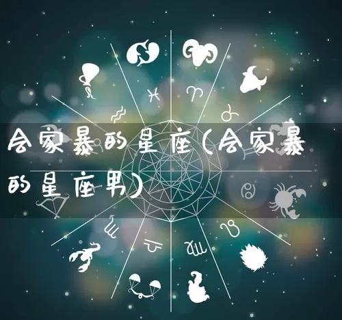 会家暴的星座(会家暴的星座男)_https://www.dao-sheng-yuan.com_十二星座_第1张