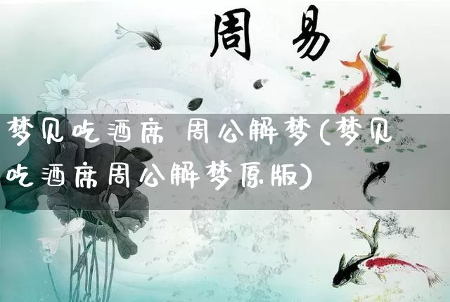 梦见吃酒席 周公解梦(梦见吃酒席周公解梦原版)_https://www.dao-sheng-yuan.com_周公解梦_第1张