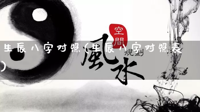 生辰八字对照(生辰八字对照表)_https://www.dao-sheng-yuan.com_八字_第1张