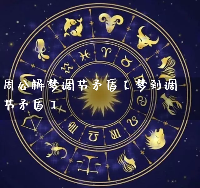 周公解梦调节矛盾【梦到调节矛盾】_https://www.dao-sheng-yuan.com_周公解梦_第1张