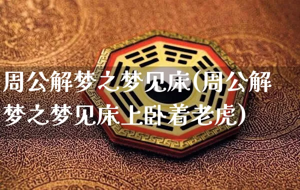 周公解梦之梦见床(周公解梦之梦见床上卧着老虎)_https://www.dao-sheng-yuan.com_周公解梦_第1张