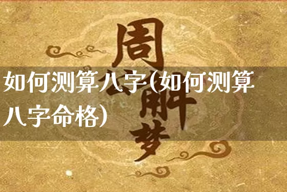 如何测算八字(如何测算八字命格)_https://www.dao-sheng-yuan.com_十二星座_第1张