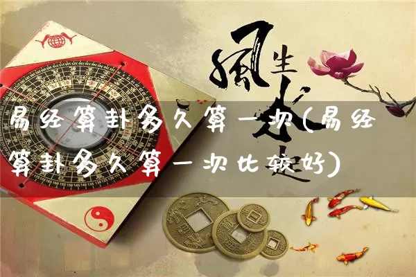 易经算卦多久算一次(易经算卦多久算一次比较好)_https://www.dao-sheng-yuan.com_易经_第1张