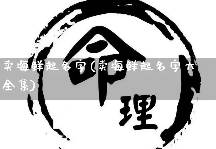 卖海鲜起名字(卖海鲜起名字大全集)_https://www.dao-sheng-yuan.com_起名_第1张