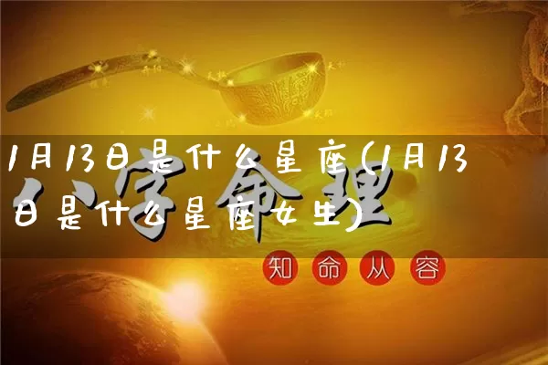 1月13日是什么星座(1月13日是什么星座女生)_https://www.dao-sheng-yuan.com_风水_第1张