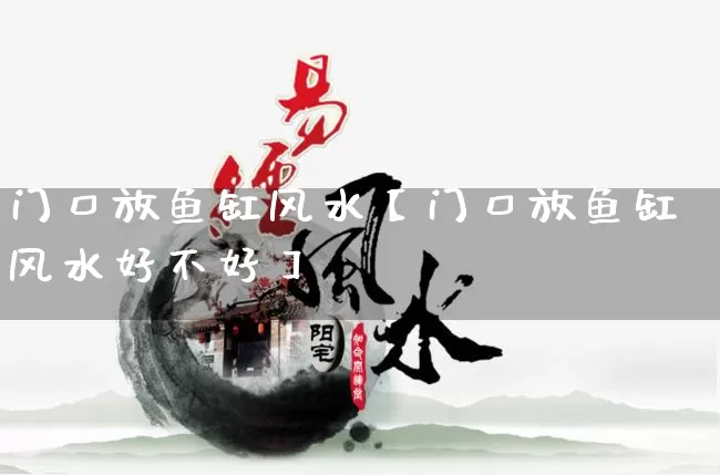 门口放鱼缸风水【门口放鱼缸风水好不好】_https://www.dao-sheng-yuan.com_风水_第1张