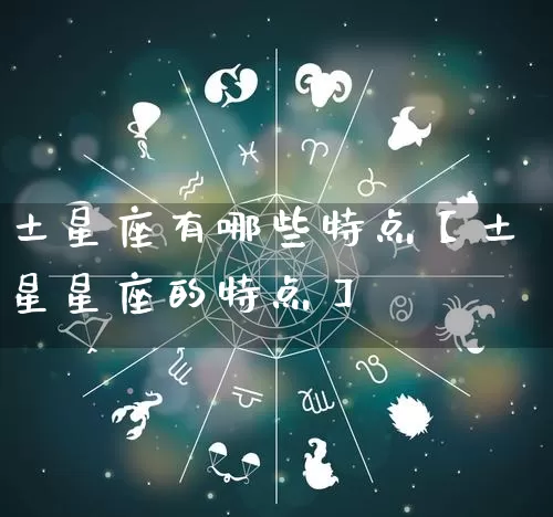 土星座有哪些特点【土星星座的特点】_https://www.dao-sheng-yuan.com_十二星座_第1张