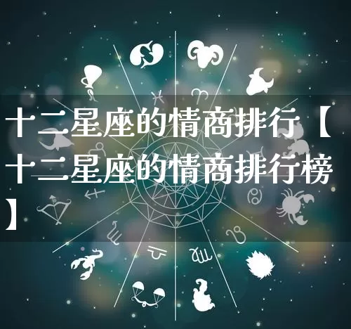 十二星座的情商排行【十二星座的情商排行榜】_https://www.dao-sheng-yuan.com_生肖属相_第1张