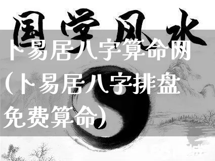 卜易居八字算命网(卜易居八字排盘免费算命)_https://www.dao-sheng-yuan.com_算命_第1张