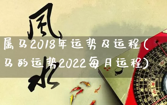 属马2018年运势及运程(马的运势2022每月运程)_https://www.dao-sheng-yuan.com_周公解梦_第1张