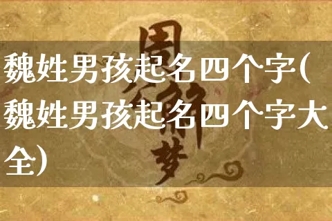 魏姓男孩起名四个字(魏姓男孩起名四个字大全)_https://www.dao-sheng-yuan.com_起名_第1张