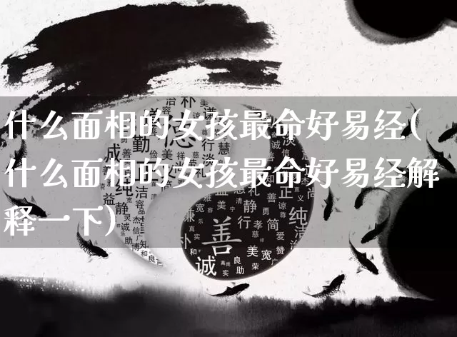 什么面相的女孩最命好易经(什么面相的女孩最命好易经解释一下)_https://www.dao-sheng-yuan.com_易经_第1张