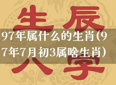 97年属什么的生肖(97年7月初3属啥生肖)_https://www.dao-sheng-yuan.com_易经_第1张