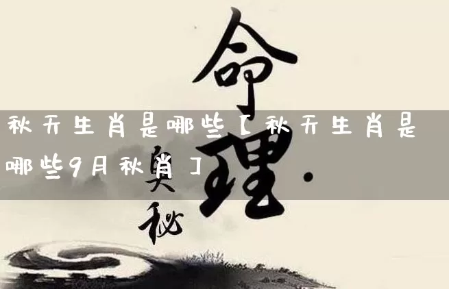 秋天生肖是哪些【秋天生肖是哪些9月秋肖】_https://www.dao-sheng-yuan.com_生肖属相_第1张