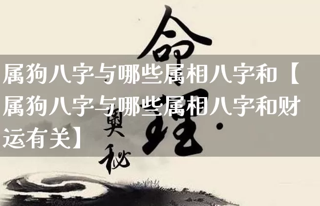 属狗八字与哪些属相八字和【属狗八字与哪些属相八字和财运有关】_https://www.dao-sheng-yuan.com_八字_第1张