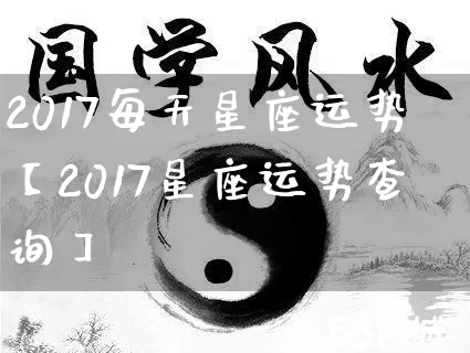 2017每天星座运势【2017星座运势查询】_https://www.dao-sheng-yuan.com_十二星座_第1张