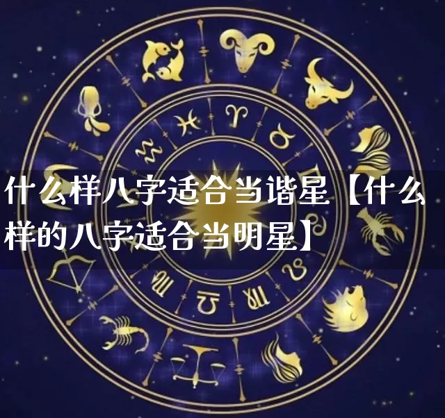 什么样八字适合当谐星【什么样的八字适合当明星】_https://www.dao-sheng-yuan.com_八字_第1张