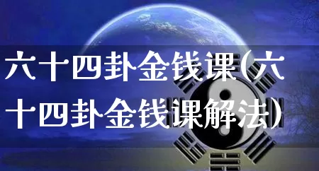 六十四卦金钱课(六十四卦金钱课解法)_https://www.dao-sheng-yuan.com_十二星座_第1张