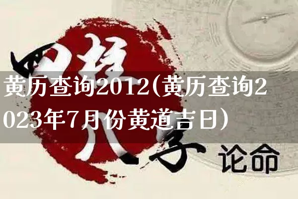 黄历查询2012(黄历查询2023年7月份黄道吉日)_https://www.dao-sheng-yuan.com_生肖属相_第1张