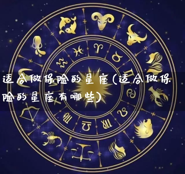 适合做保险的星座(适合做保险的星座有哪些)_https://www.dao-sheng-yuan.com_十二星座_第1张