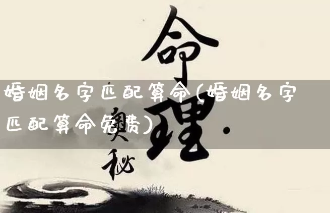 婚姻名字匹配算命(婚姻名字匹配算命免费)_https://www.dao-sheng-yuan.com_算命_第1张