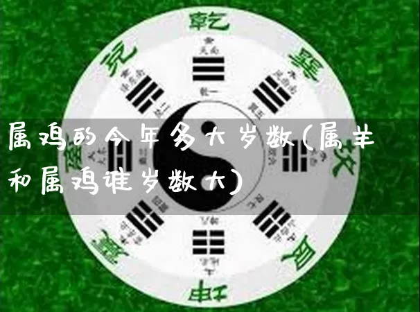 属鸡的今年多大岁数(属羊和属鸡谁岁数大)_https://www.dao-sheng-yuan.com_五行_第1张