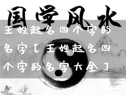 王姓起名四个字的名字【王姓起名四个字的名字大全】_https://www.dao-sheng-yuan.com_起名_第1张