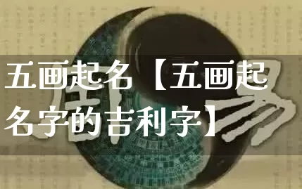 五画起名【五画起名字的吉利字】_https://www.dao-sheng-yuan.com_易经_第1张