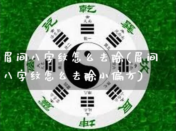 眉间八字纹怎么去除(眉间八字纹怎么去除小偏方)_https://www.dao-sheng-yuan.com_八字_第1张