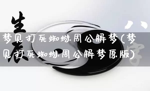 梦见打死蜘蛛周公解梦(梦见打死蜘蛛周公解梦原版)_https://www.dao-sheng-yuan.com_周公解梦_第1张