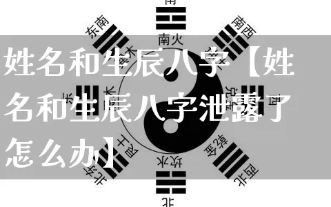 姓名和生辰八字【姓名和生辰八字泄露了怎么办】_https://www.dao-sheng-yuan.com_起名_第1张