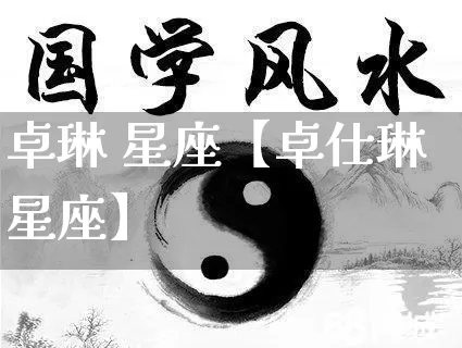 卓琳 星座【卓仕琳星座】_https://www.dao-sheng-yuan.com_十二星座_第1张