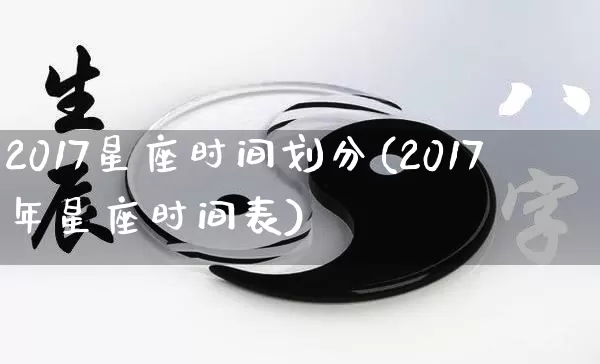 2017星座时间划分(2017年星座时间表)_https://www.dao-sheng-yuan.com_十二星座_第1张