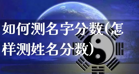 如何测名字分数(怎样测姓名分数)_https://www.dao-sheng-yuan.com_算命_第1张