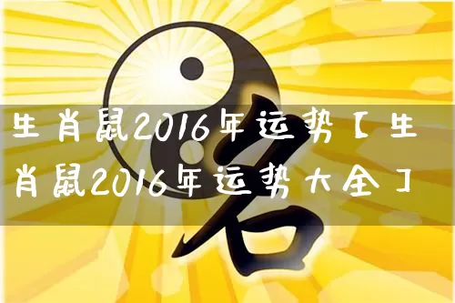 生肖鼠2016年运势【生肖鼠2016年运势大全】_https://www.dao-sheng-yuan.com_五行_第1张