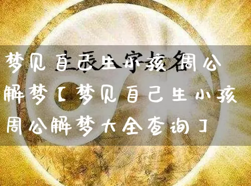 梦见自己生小孩 周公解梦【梦见自己生小孩周公解梦大全查询】_https://www.dao-sheng-yuan.com_周公解梦_第1张