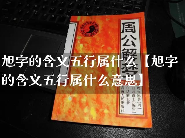 旭字的含义五行属什么【旭字的含义五行属什么意思】_https://www.dao-sheng-yuan.com_五行_第1张