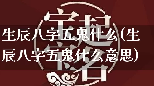 生辰八字五鬼什么(生辰八字五鬼什么意思)_https://www.dao-sheng-yuan.com_八字_第1张