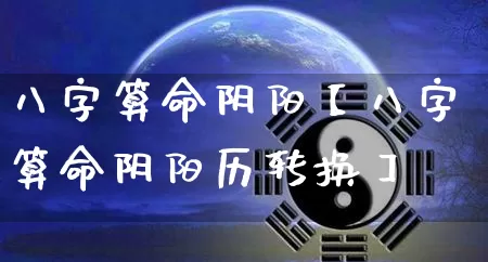 八字算命阴阳【八字算命阴阳历转换】_https://www.dao-sheng-yuan.com_八字_第1张