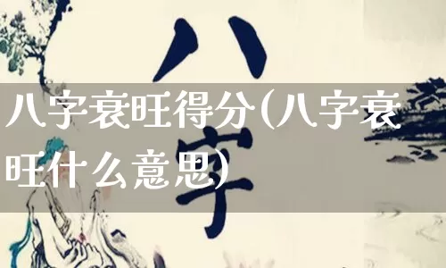 八字衰旺得分(八字衰旺什么意思)_https://www.dao-sheng-yuan.com_八字_第1张