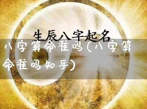 八字算命准吗(八字算命准吗知乎)_https://www.dao-sheng-yuan.com_五行_第1张