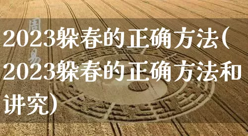 2023躲春的正确方法(2023躲春的正确方法和讲究)_https://www.dao-sheng-yuan.com_风水_第1张