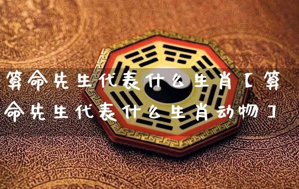 算命先生代表什么生肖【算命先生代表什么生肖动物】_https://www.dao-sheng-yuan.com_生肖属相_第1张