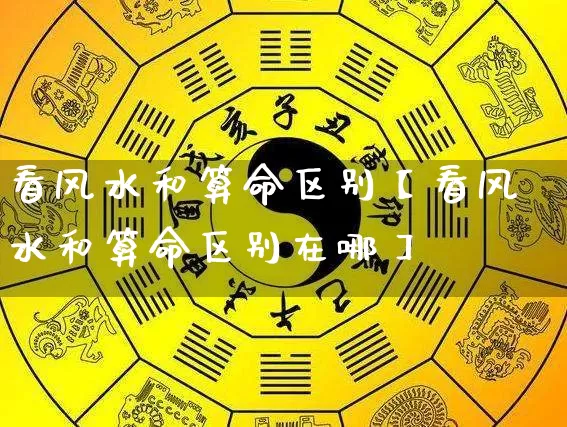 看风水和算命区别【看风水和算命区别在哪】_https://www.dao-sheng-yuan.com_风水_第1张