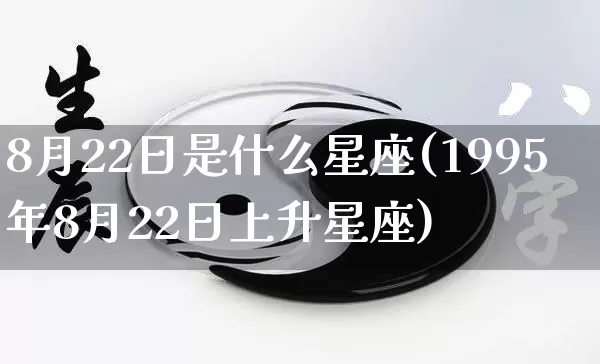 8月22日是什么星座(1995年8月22日上升星座)_https://www.dao-sheng-yuan.com_算命_第1张