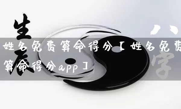 姓名免费算命得分【姓名免费算命得分app】_https://www.dao-sheng-yuan.com_算命_第1张